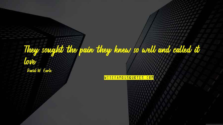 David Earle Quotes By David W. Earle: They sought the pain they knew so well