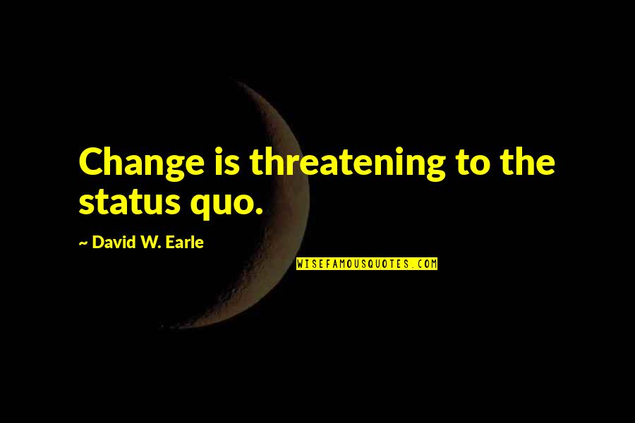David Earle Quotes By David W. Earle: Change is threatening to the status quo.