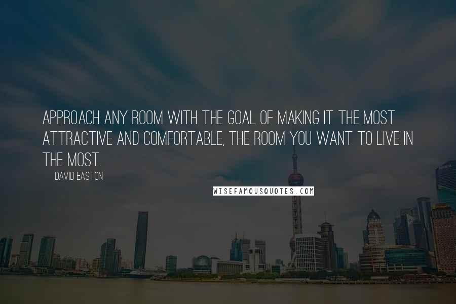 David Easton quotes: Approach any room with the goal of making it the most attractive and comfortable, the room you want to live in the most.