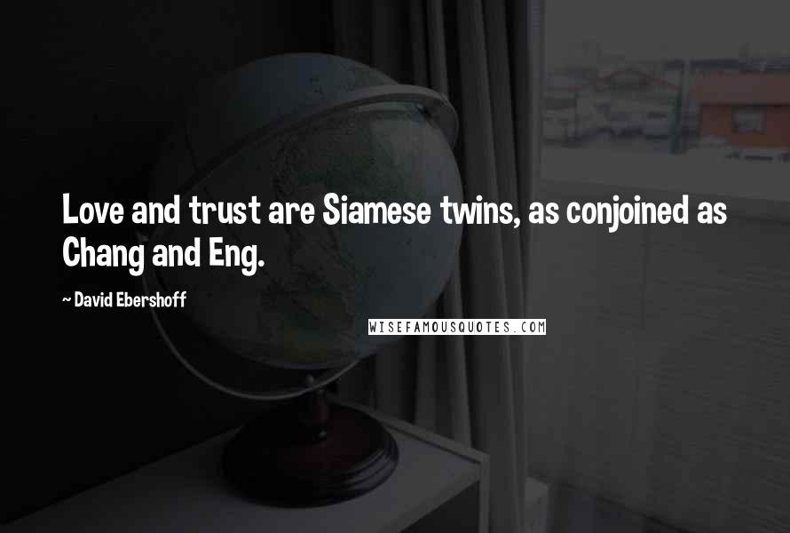 David Ebershoff quotes: Love and trust are Siamese twins, as conjoined as Chang and Eng.