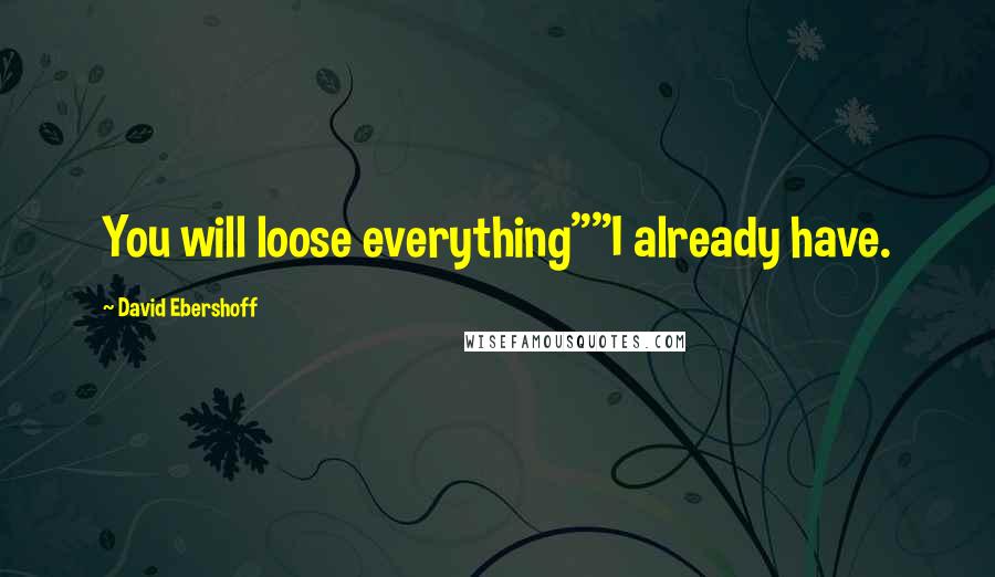 David Ebershoff quotes: You will loose everything""I already have.