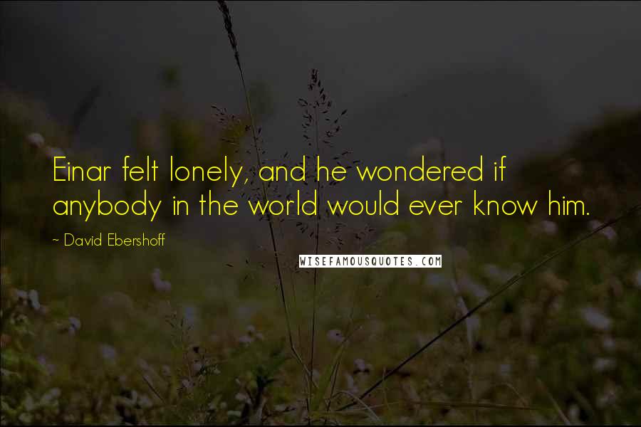 David Ebershoff quotes: Einar felt lonely, and he wondered if anybody in the world would ever know him.
