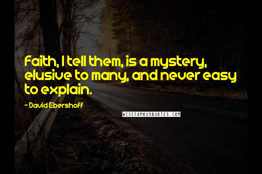 David Ebershoff quotes: Faith, I tell them, is a mystery, elusive to many, and never easy to explain.