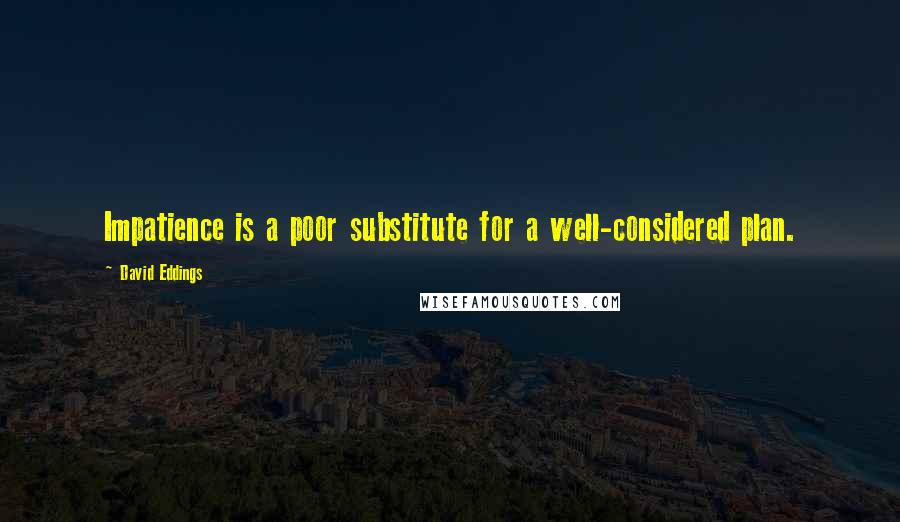 David Eddings quotes: Impatience is a poor substitute for a well-considered plan.