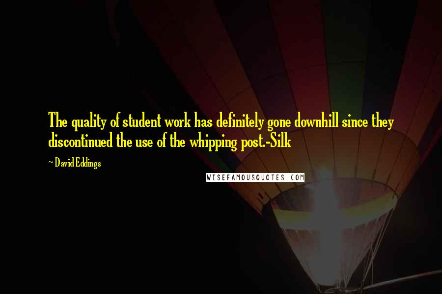 David Eddings quotes: The quality of student work has definitely gone downhill since they discontinued the use of the whipping post.-Silk