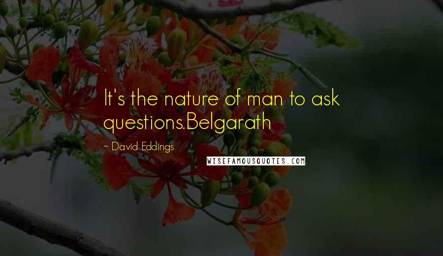 David Eddings quotes: It's the nature of man to ask questions.Belgarath