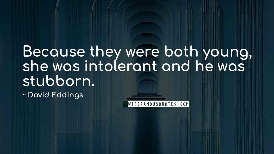 David Eddings quotes: Because they were both young, she was intolerant and he was stubborn.