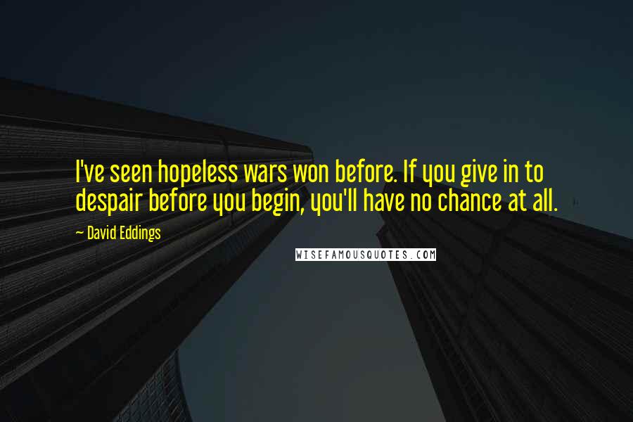 David Eddings quotes: I've seen hopeless wars won before. If you give in to despair before you begin, you'll have no chance at all.