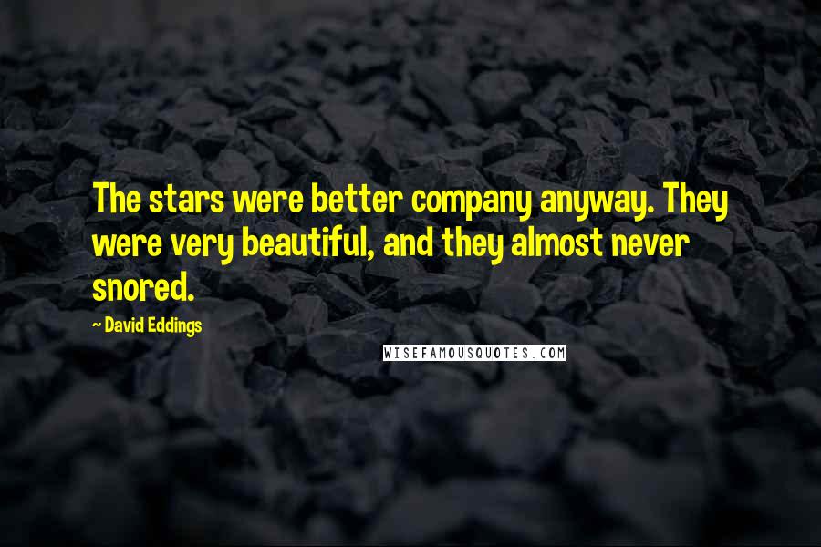 David Eddings quotes: The stars were better company anyway. They were very beautiful, and they almost never snored.