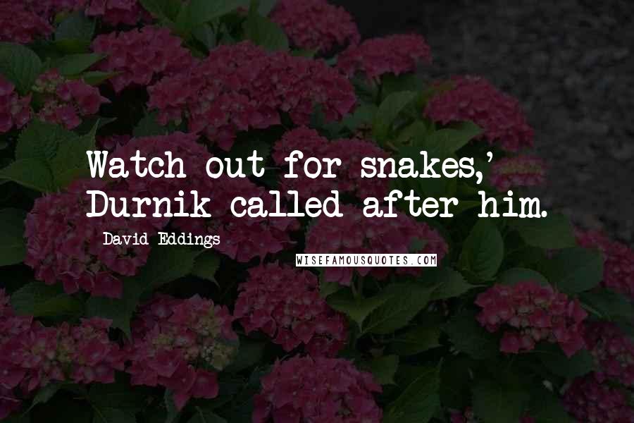 David Eddings quotes: Watch out for snakes,' Durnik called after him.