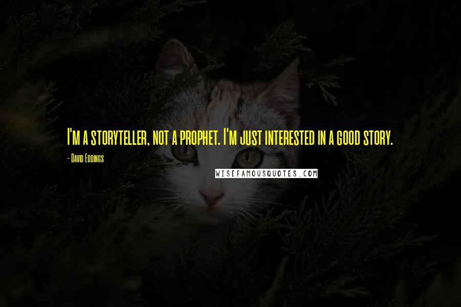 David Eddings quotes: I'm a storyteller, not a prophet. I'm just interested in a good story.
