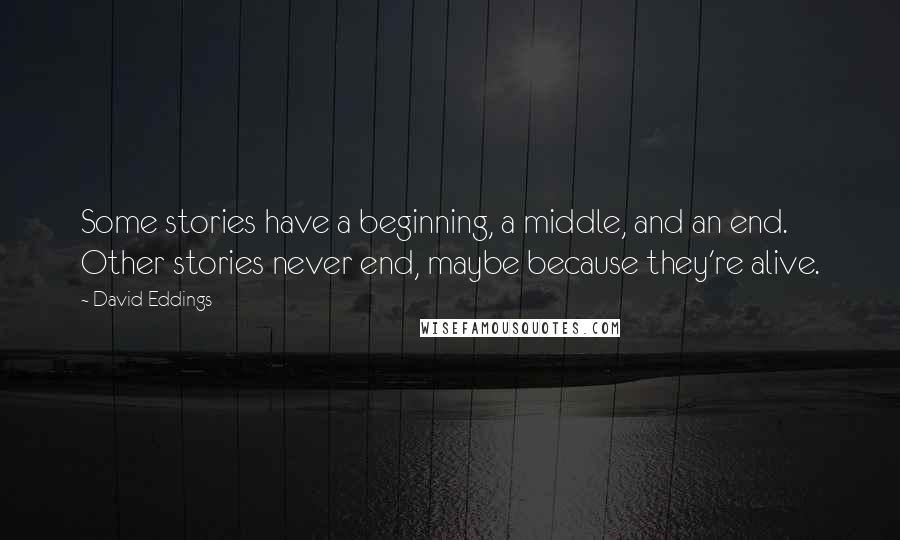 David Eddings quotes: Some stories have a beginning, a middle, and an end. Other stories never end, maybe because they're alive.