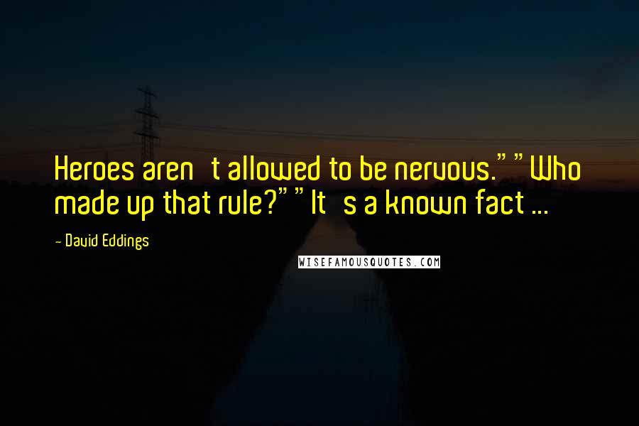 David Eddings quotes: Heroes aren't allowed to be nervous.""Who made up that rule?""It's a known fact ...