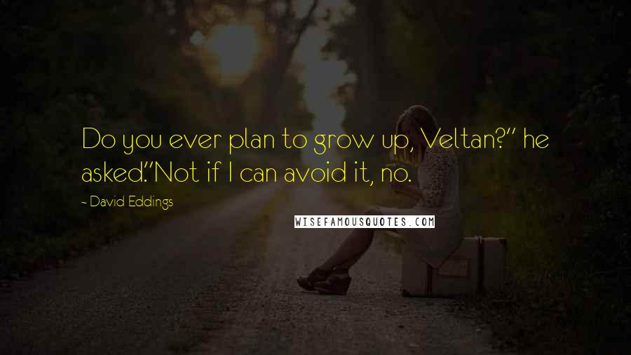 David Eddings quotes: Do you ever plan to grow up, Veltan?" he asked."Not if I can avoid it, no.