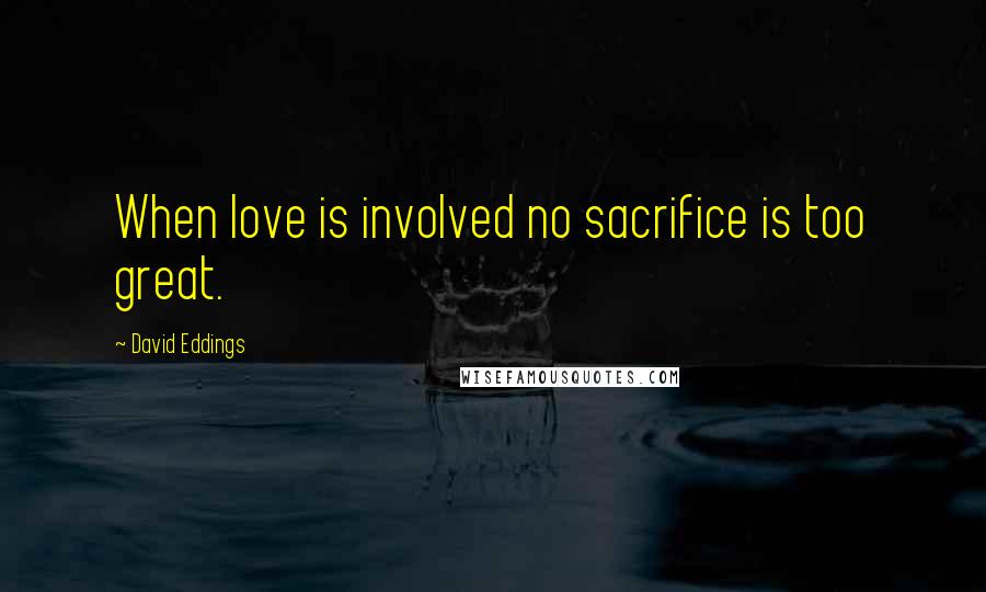 David Eddings quotes: When love is involved no sacrifice is too great.