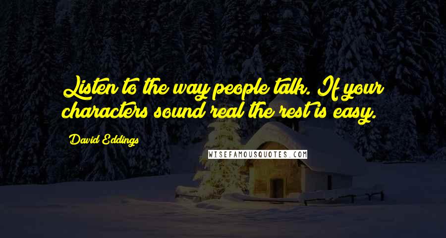 David Eddings quotes: Listen to the way people talk. If your characters sound real the rest is easy.