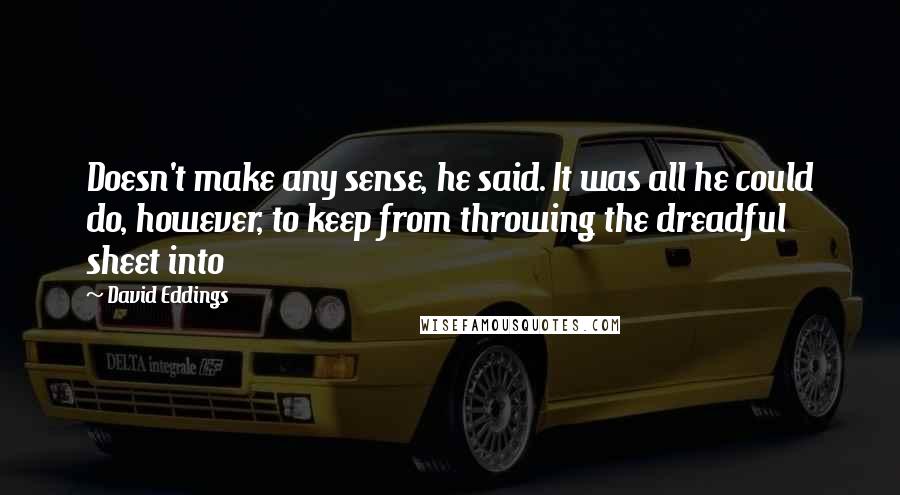 David Eddings quotes: Doesn't make any sense, he said. It was all he could do, however, to keep from throwing the dreadful sheet into