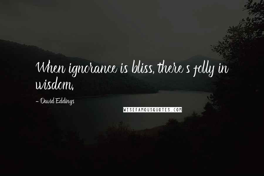 David Eddings quotes: When ignorance is bliss, there's folly in wisdom.