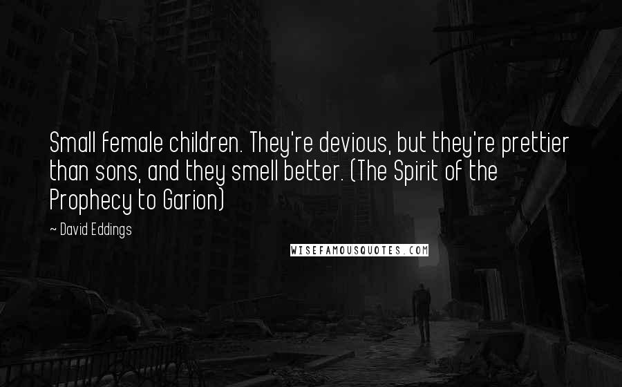 David Eddings quotes: Small female children. They're devious, but they're prettier than sons, and they smell better. (The Spirit of the Prophecy to Garion)