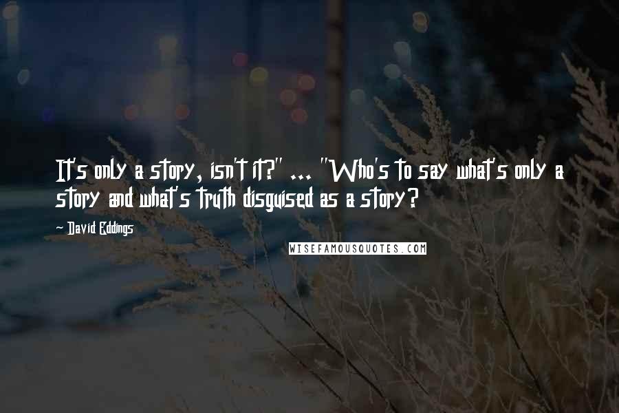 David Eddings quotes: It's only a story, isn't it?" ... "Who's to say what's only a story and what's truth disguised as a story?