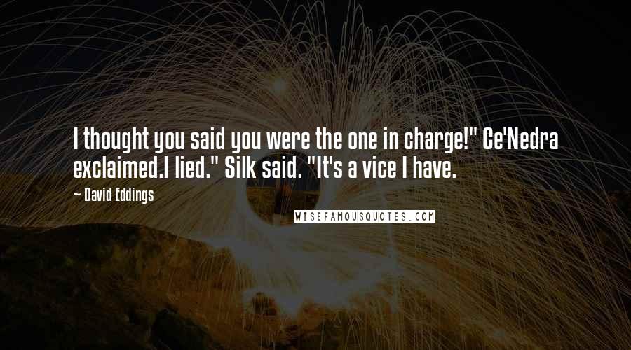 David Eddings quotes: I thought you said you were the one in charge!" Ce'Nedra exclaimed.I lied." Silk said. "It's a vice I have.