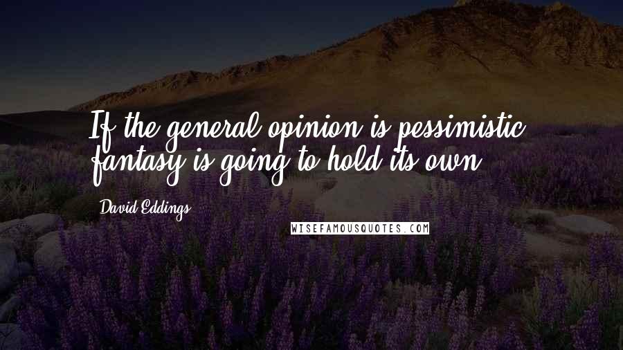 David Eddings quotes: If the general opinion is pessimistic, fantasy is going to hold its own.