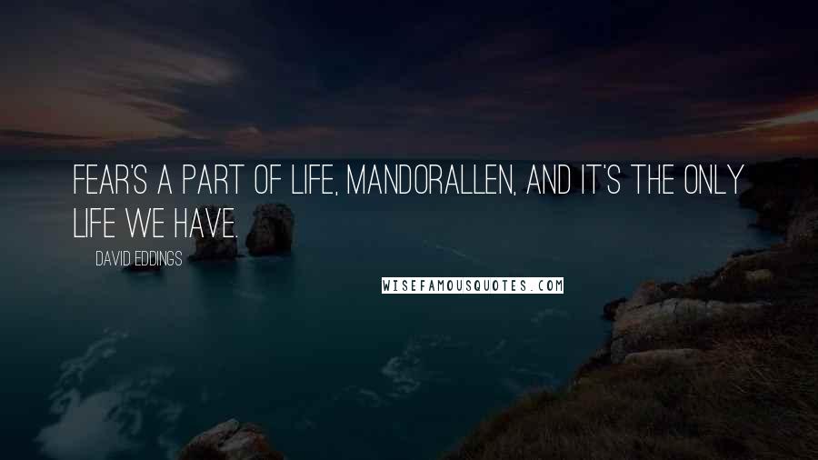 David Eddings quotes: Fear's a part of life, Mandorallen, and it's the only life we have.