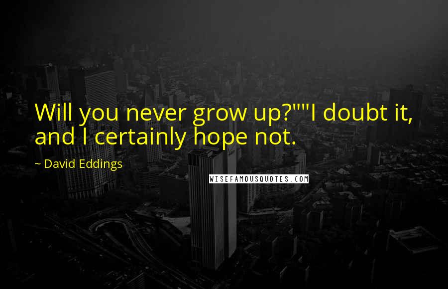 David Eddings quotes: Will you never grow up?""I doubt it, and I certainly hope not.