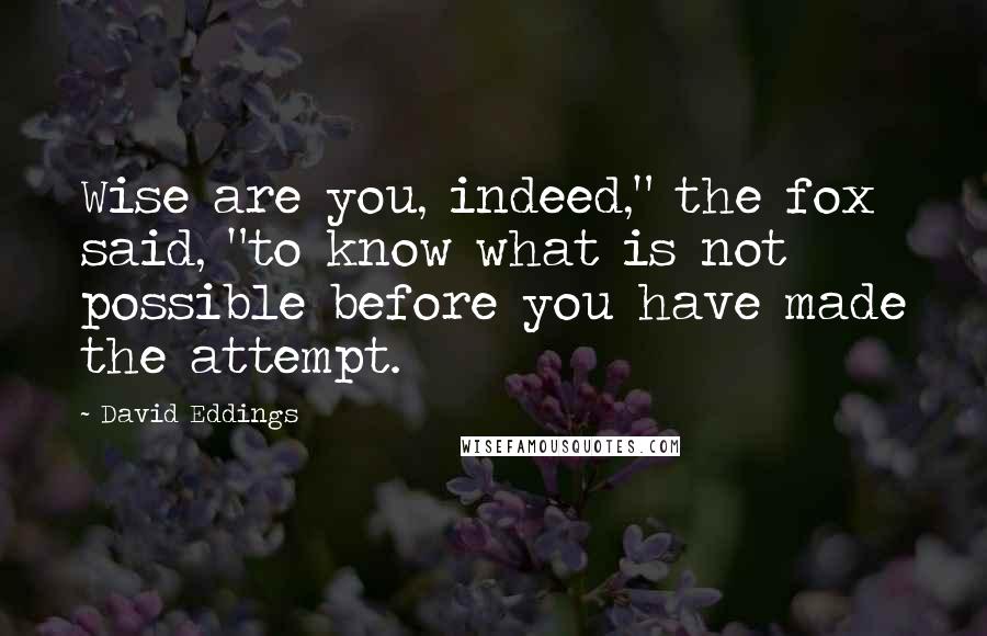 David Eddings quotes: Wise are you, indeed," the fox said, "to know what is not possible before you have made the attempt.