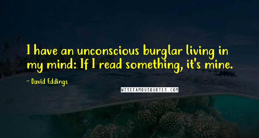 David Eddings quotes: I have an unconscious burglar living in my mind: If I read something, it's mine.