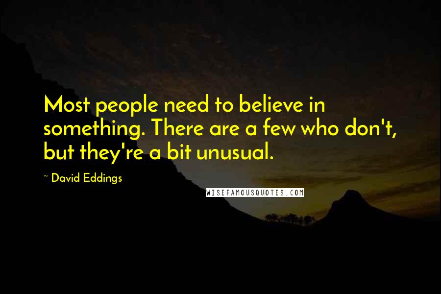 David Eddings quotes: Most people need to believe in something. There are a few who don't, but they're a bit unusual.