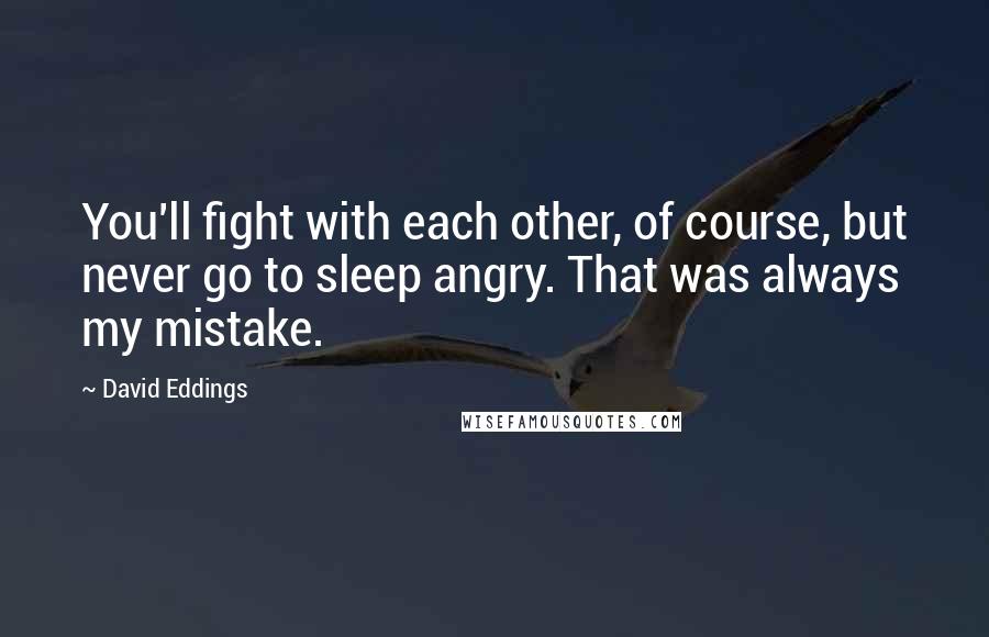 David Eddings quotes: You'll fight with each other, of course, but never go to sleep angry. That was always my mistake.
