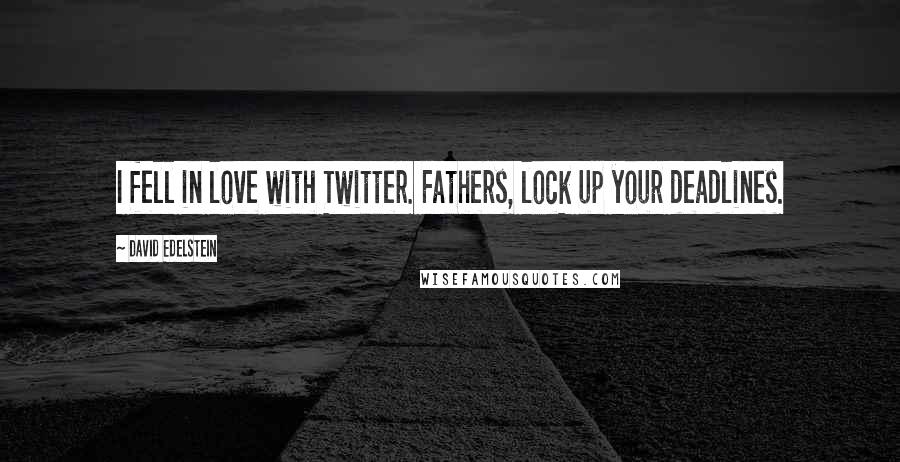 David Edelstein quotes: I fell in love with Twitter. Fathers, lock up your deadlines.