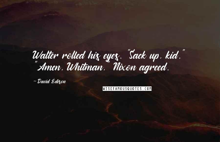 David Edison quotes: Walter rolled his eyes. "Sack up, kid." "Amen, Whitman," Nixon agreed.