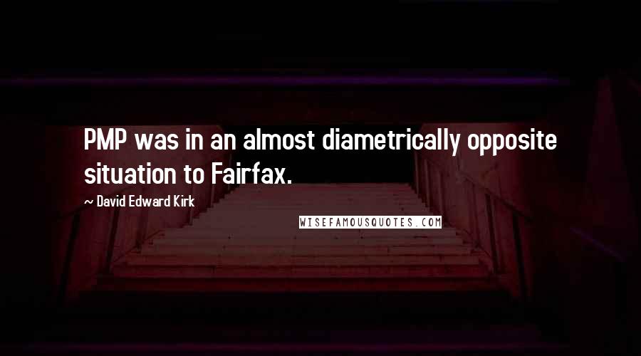 David Edward Kirk quotes: PMP was in an almost diametrically opposite situation to Fairfax.