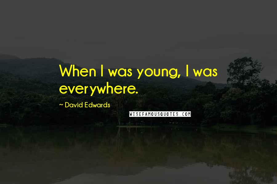 David Edwards quotes: When I was young, I was everywhere.