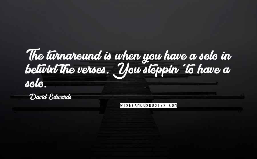 David Edwards quotes: The turnaround is when you have a solo in betwixt the verses. You stoppin' to have a solo.