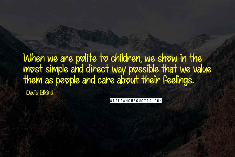 David Elkind quotes: When we are polite to children, we show in the most simple and direct way possible that we value them as people and care about their feelings. David Elkind quotes: When we are polite to children, we show in the most simple and direct way possible that we value them as people and care about their feelings.