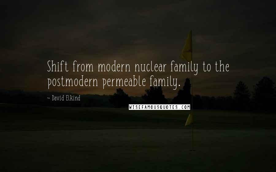 David Elkind quotes: Shift from modern nuclear family to the postmodern permeable family.