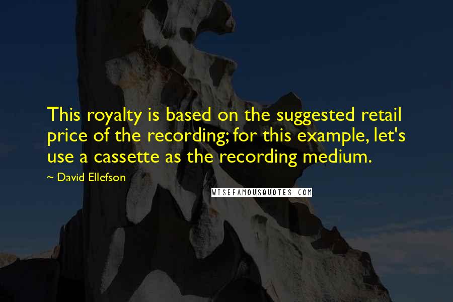 David Ellefson quotes: This royalty is based on the suggested retail price of the recording; for this example, let's use a cassette as the recording medium.