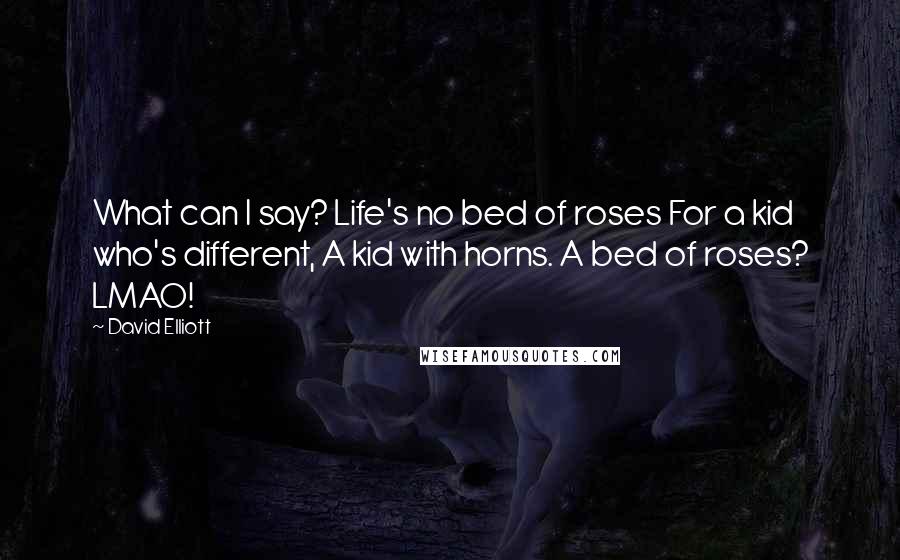 David Elliott quotes: What can I say? Life's no bed of roses For a kid who's different, A kid with horns. A bed of roses? LMAO!