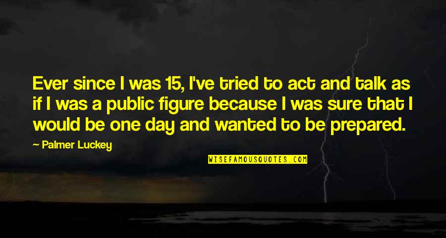 David Embury Quotes By Palmer Luckey: Ever since I was 15, I've tried to