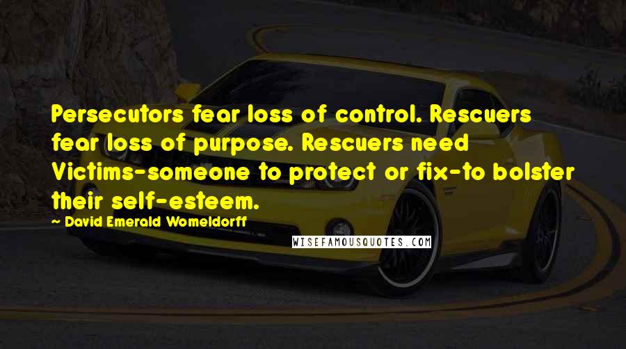 David Emerald Womeldorff quotes: Persecutors fear loss of control. Rescuers fear loss of purpose. Rescuers need Victims-someone to protect or fix-to bolster their self-esteem.