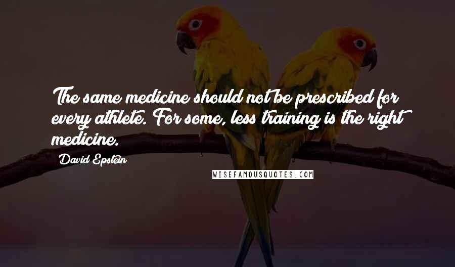 David Epstein quotes: The same medicine should not be prescribed for every athlete. For some, less training is the right medicine.