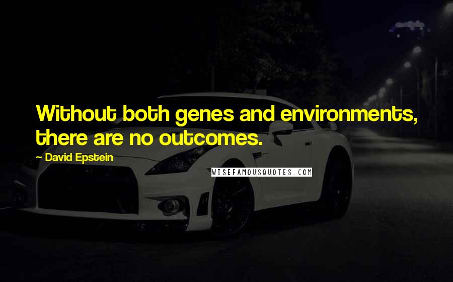 David Epstein quotes: Without both genes and environments, there are no outcomes.