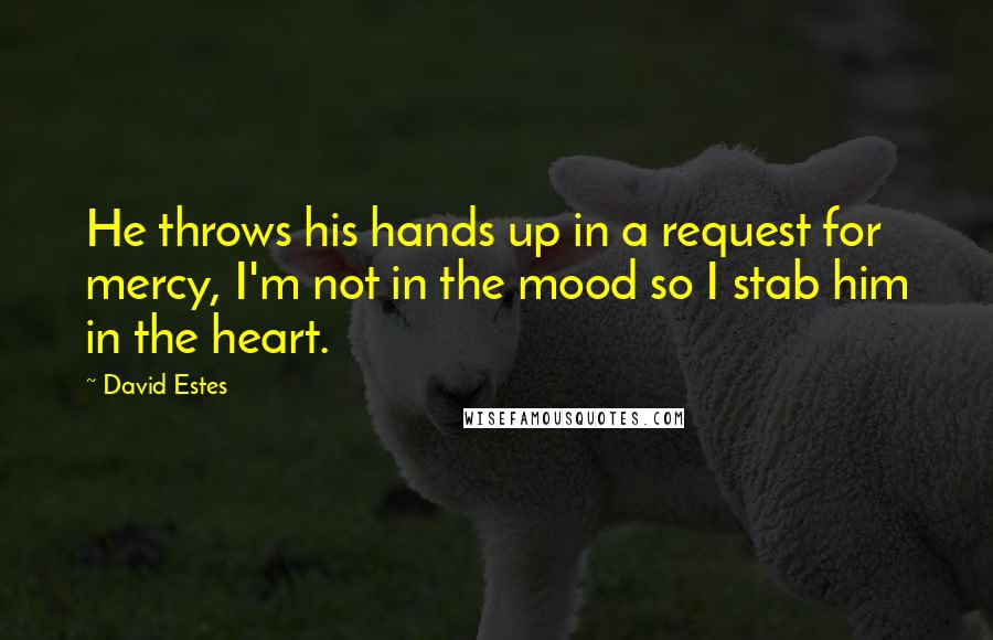 David Estes quotes: He throws his hands up in a request for mercy, I'm not in the mood so I stab him in the heart.