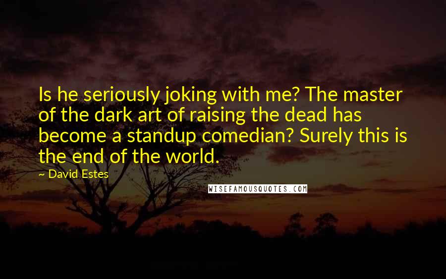 David Estes quotes: Is he seriously joking with me? The master of the dark art of raising the dead has become a standup comedian? Surely this is the end of the world.