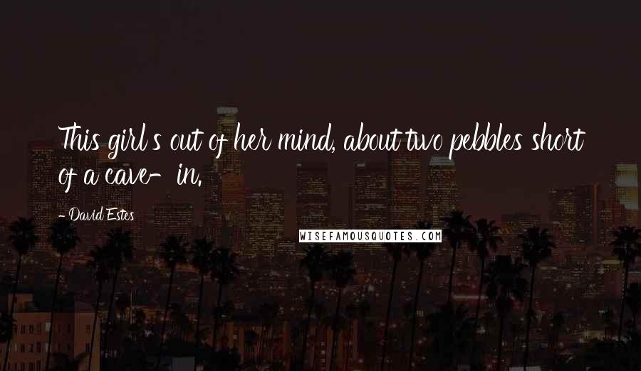 David Estes quotes: This girl's out of her mind, about two pebbles short of a cave-in.