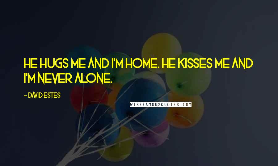 David Estes quotes: He hugs me and I'm home. He kisses me and I'm never alone.