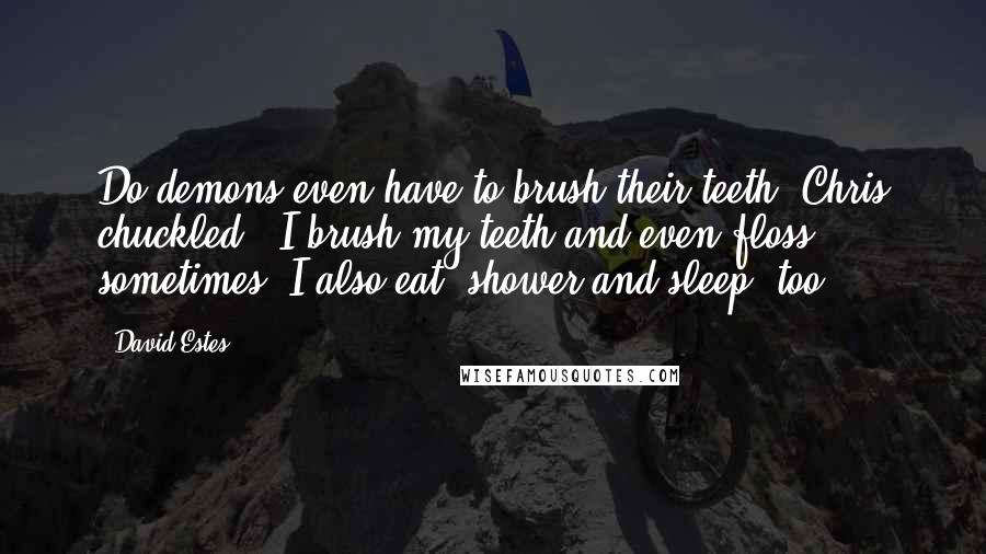 David Estes quotes: Do demons even have to brush their teeth?"Chris chuckled. "I brush my teeth and even floss sometimes. I also eat, shower and sleep, too.